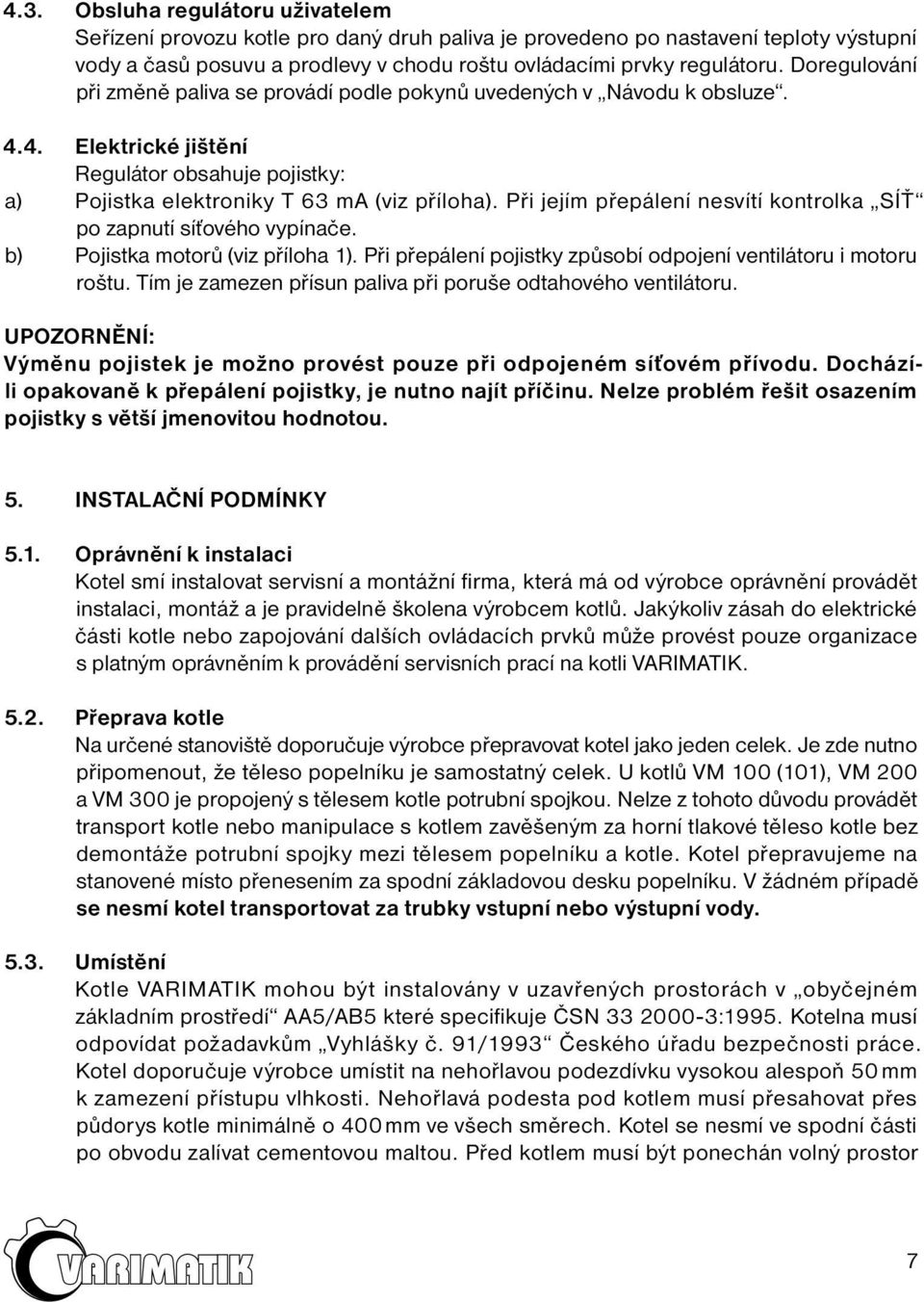 Při jejím přepálení nesvítí kontrolka SÍŤ po zapnutí síťového vypínače. b) Pojistka motorů (viz příloha 1). Při přepálení pojistky způsobí odpojení ventilátoru i motoru roštu.