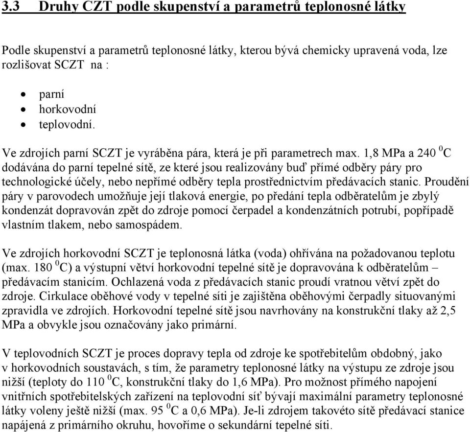 1,8 MPa a 240 0 C dodávána do parní tepelné sítě, ze které jsou realizovány buď přímé odběry páry pro technologické účely, nebo nepřímé odběry tepla prostřednictvím předávacích stanic.