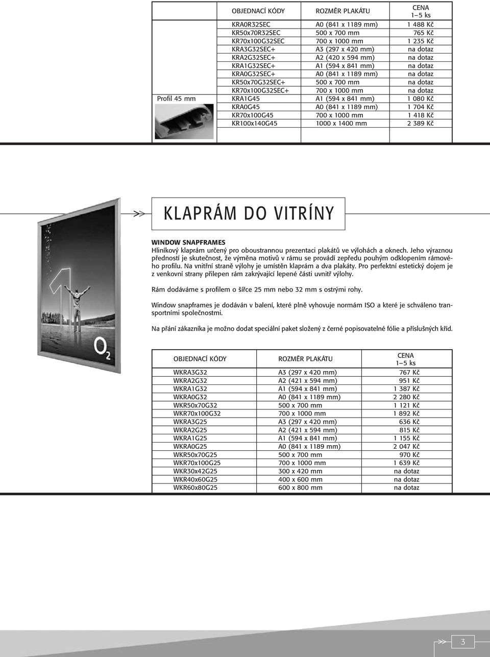 Kã KRA0G45 A0 (841 x 1189 mm) 1 704 Kã KR70x100G45 700 x 1000 mm 1 418 Kã KR100x140G45 1000 x 1400 mm 2 389 Kã KLAPRÁM DO VITRÍNY WINDOW SNAPFRAMES Hliníkov klaprám urãen pro oboustrannou prezentaci