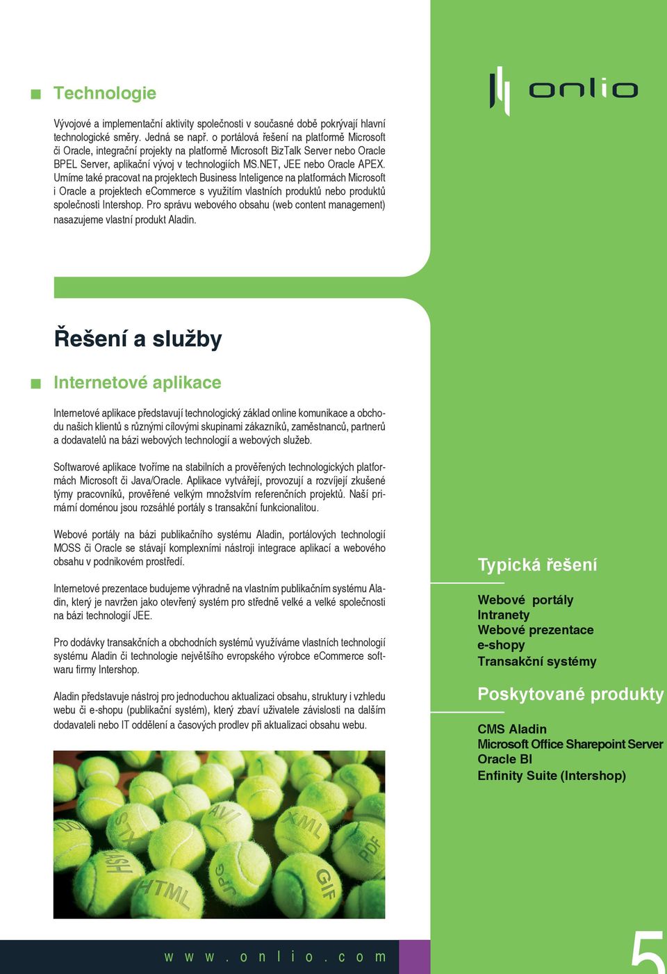 Umíme také pracovat na projektech Business Inteligence na platformách Microsoft i Oracle a projektech ecommerce s využitím vlastních produktů nebo produktů společnosti Intershop.