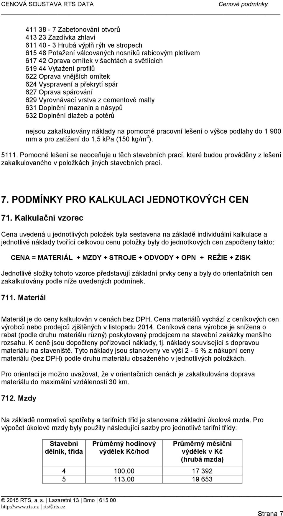 nejsou zakalkulovány náklady na pomocné pracovní lešení o výšce podlahy do 1 900 mm a pro zatížení do 1,5 kpa (150 kg/m 2 ). 5111.