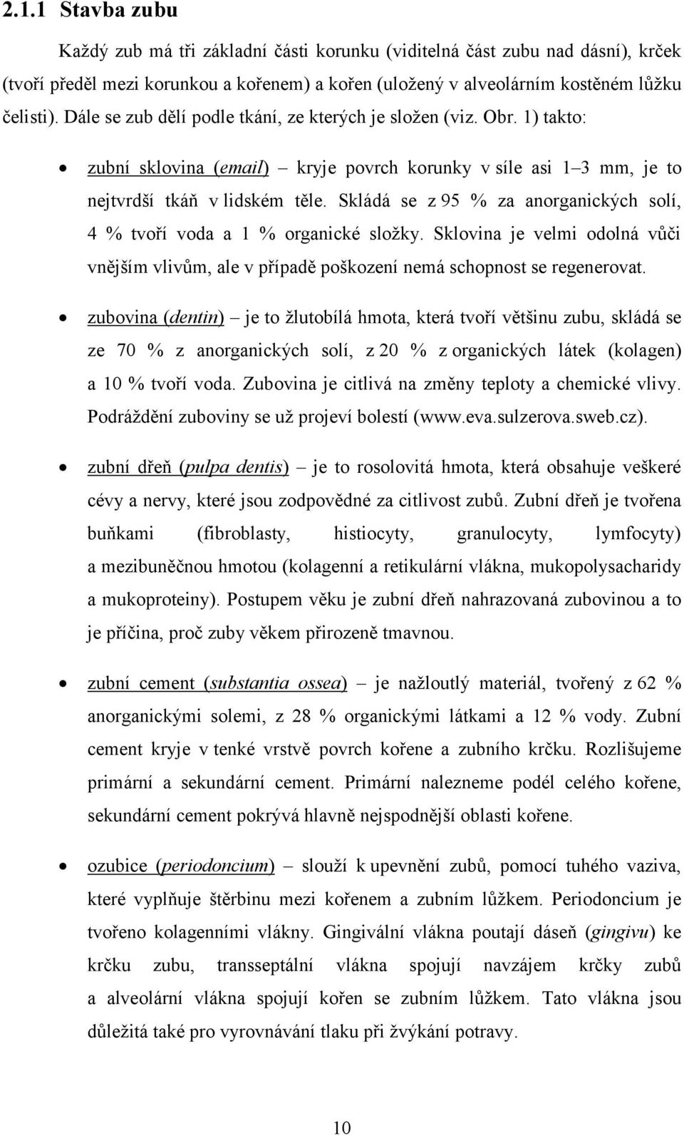 Skládá se z 95 % za anorganických solí, 4 % tvoří voda a 1 % organické složky. Sklovina je velmi odolná vůči vnějším vlivům, ale v případě poškození nemá schopnost se regenerovat.