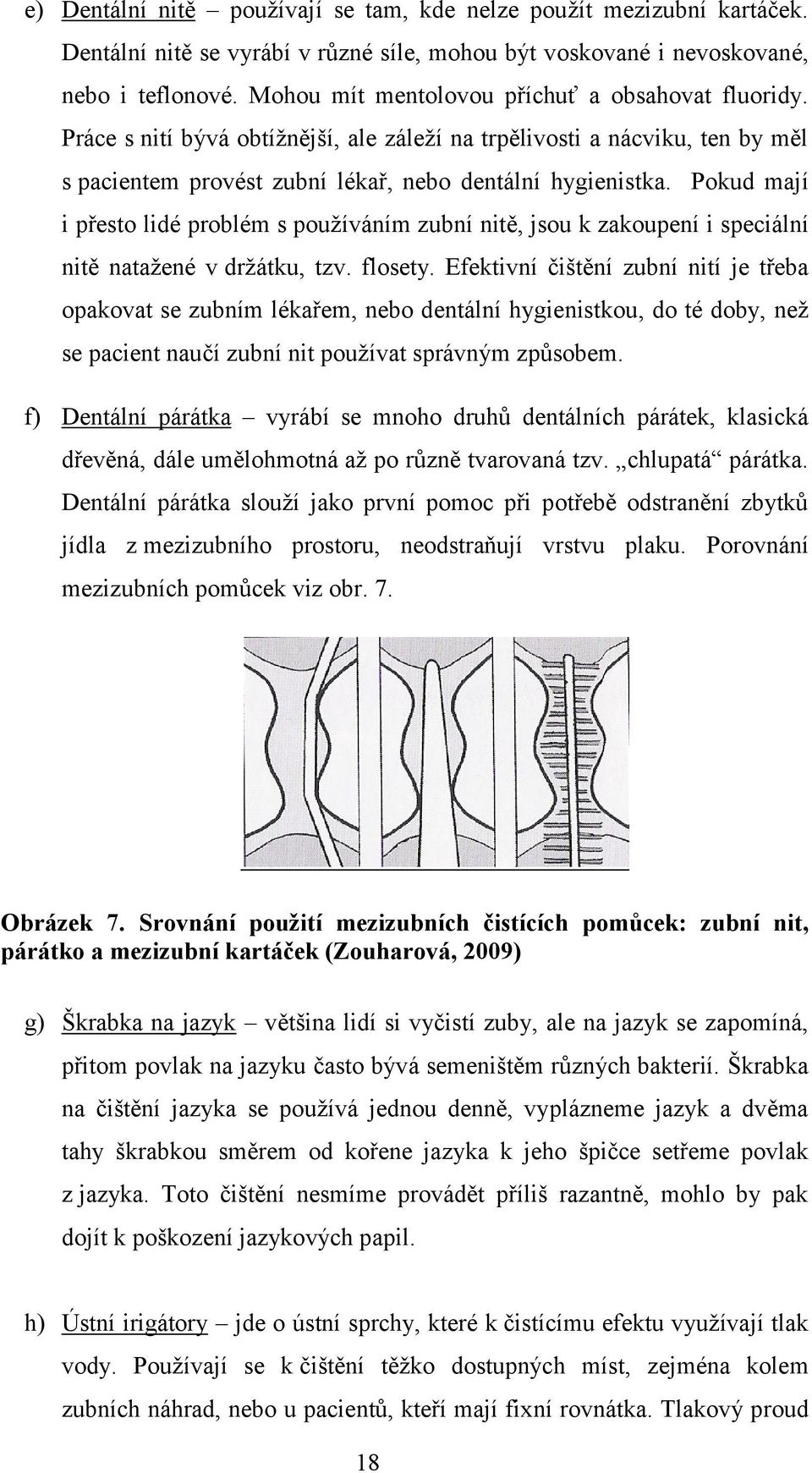 Pokud mají i přesto lidé problém s používáním zubní nitě, jsou k zakoupení i speciální nitě natažené v držátku, tzv. flosety.