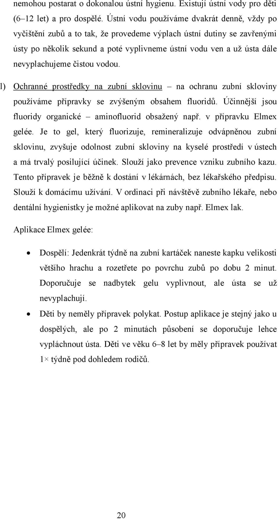 nevyplachujeme čistou vodou. l) Ochranné prostředky na zubní sklovinu na ochranu zubní skloviny používáme přípravky se zvýšeným obsahem fluoridů.