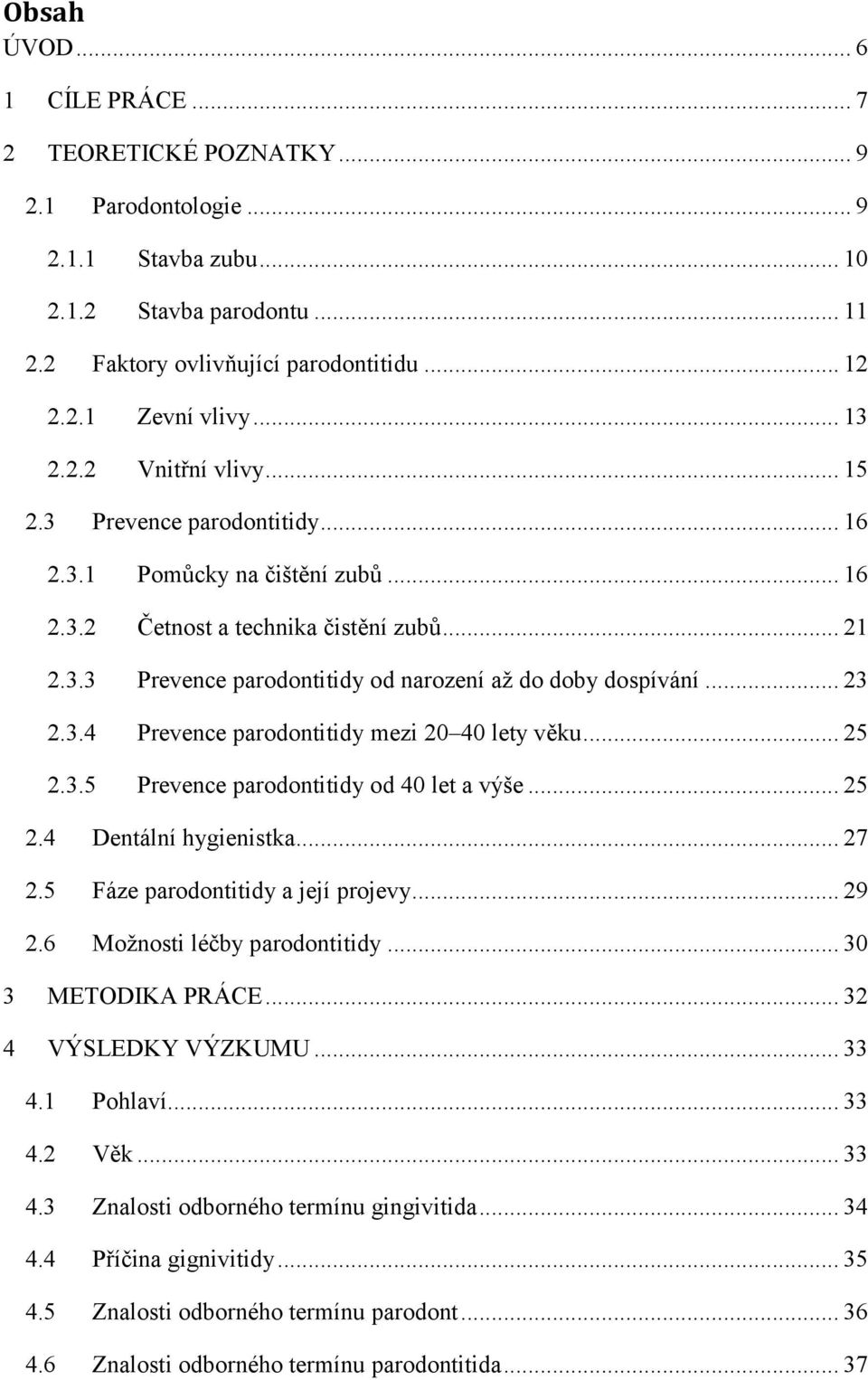 .. 23 2.3.4 Prevence parodontitidy mezi 20 40 lety věku... 25 2.3.5 Prevence parodontitidy od 40 let a výše... 25 2.4 Dentální hygienistka... 27 2.5 Fáze parodontitidy a její projevy... 29 2.