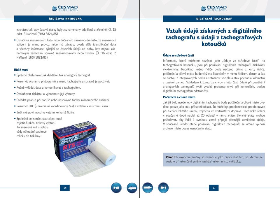kdy nejsou záznamovým zařízením správně zaznamenávány nebo tištěny (Čl. 16 odst. 2 Nařízení (EHS) 3821/85). Řidič musí Správně obsluhovat jak digitální, tak analogový tachograf.