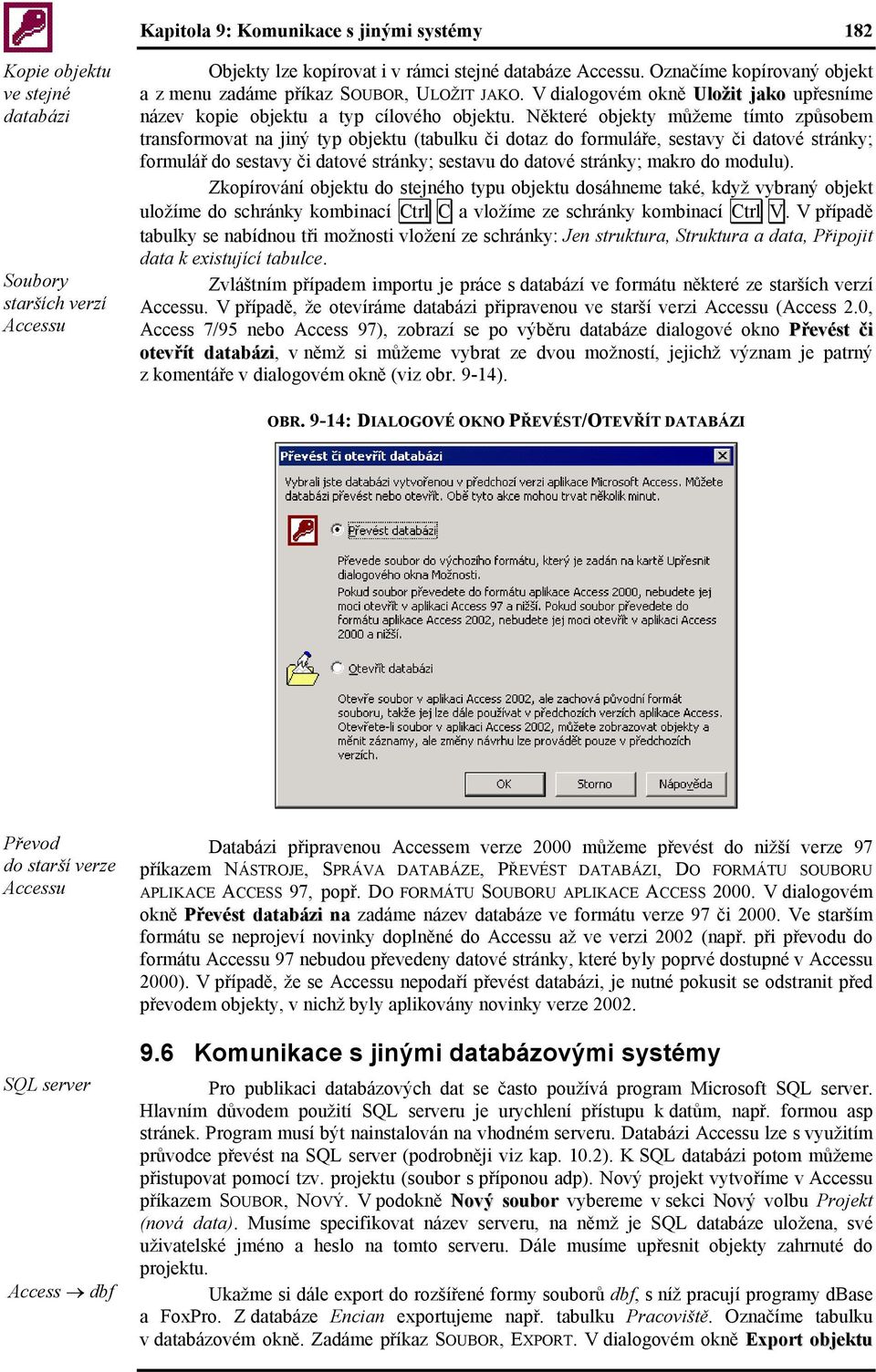 Některé objekty můžeme tímto způsobem transformovat na jiný typ objektu (tabulku či dotaz do formuláře, sestavy či datové stránky; formulář do sestavy či datové stránky; sestavu do datové stránky;