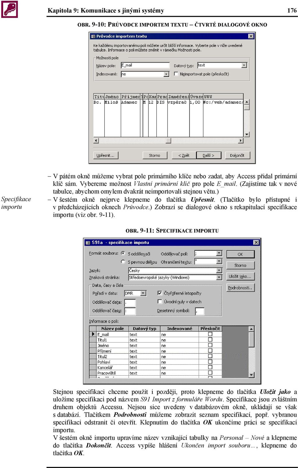 Vybereme možnost Vlastní primární klíč pro pole E_mail. (Zajistíme tak v nové tabulce, abychom omylem dvakrát neimportovali stejnou větu.) V šestém okně nejprve klepneme do tlačítka Upřesnit.