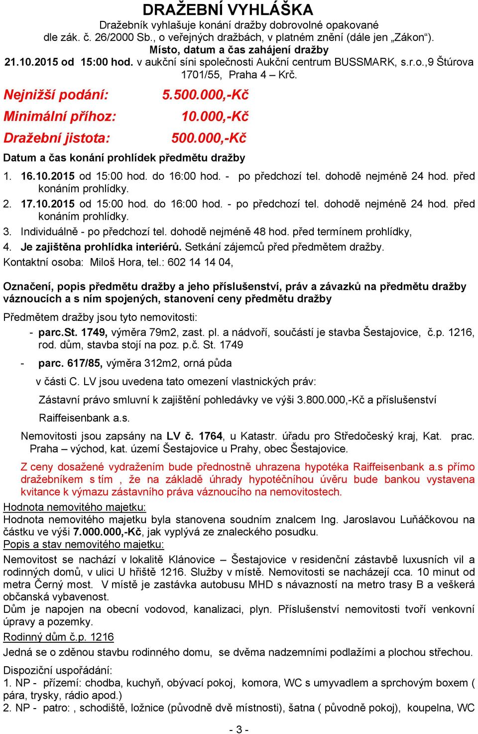 000,-Kč Datum a čas konání prohlídek předmětu dražby 1. 16.10.2015 od 15:00 hod. do 16:00 hod. - po předchozí tel. dohodě nejméně 24 hod. před konáním prohlídky. 2. 17.10.2015 od 15:00 hod. do 16:00 hod. - po předchozí tel. dohodě nejméně 24 hod. před konáním prohlídky. 3.