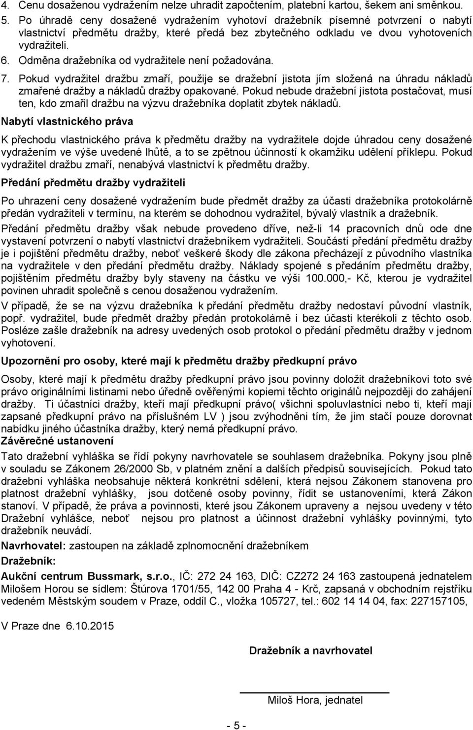 Odměna dražebníka od vydražitele není požadována. 7. Pokud vydražitel dražbu zmaří, použije se dražební jistota jím složená na úhradu nákladů zmařené dražby a nákladů dražby opakované.