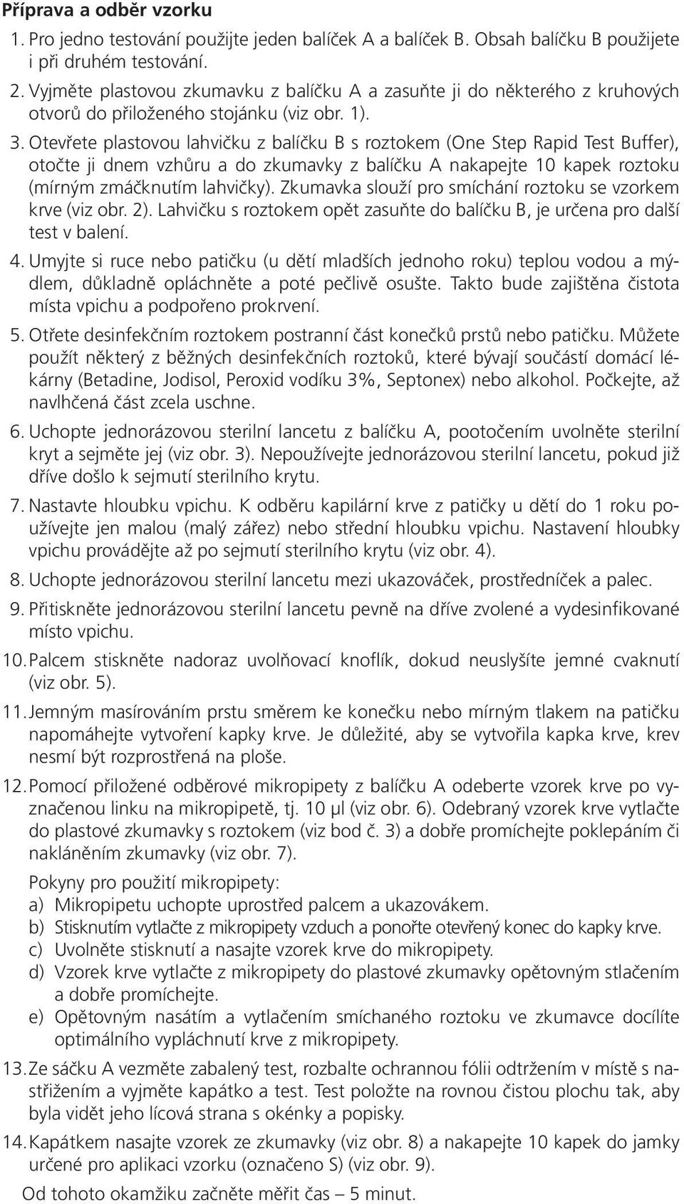 Otevřete plastovou lahvičku z balíčku B s roztokem (One Step Rapid Test Buffer), otočte ji dnem vzhůru a do zkumavky z balíčku A nakapejte 10 kapek roztoku (mírným zmáčknutím lahvičky).