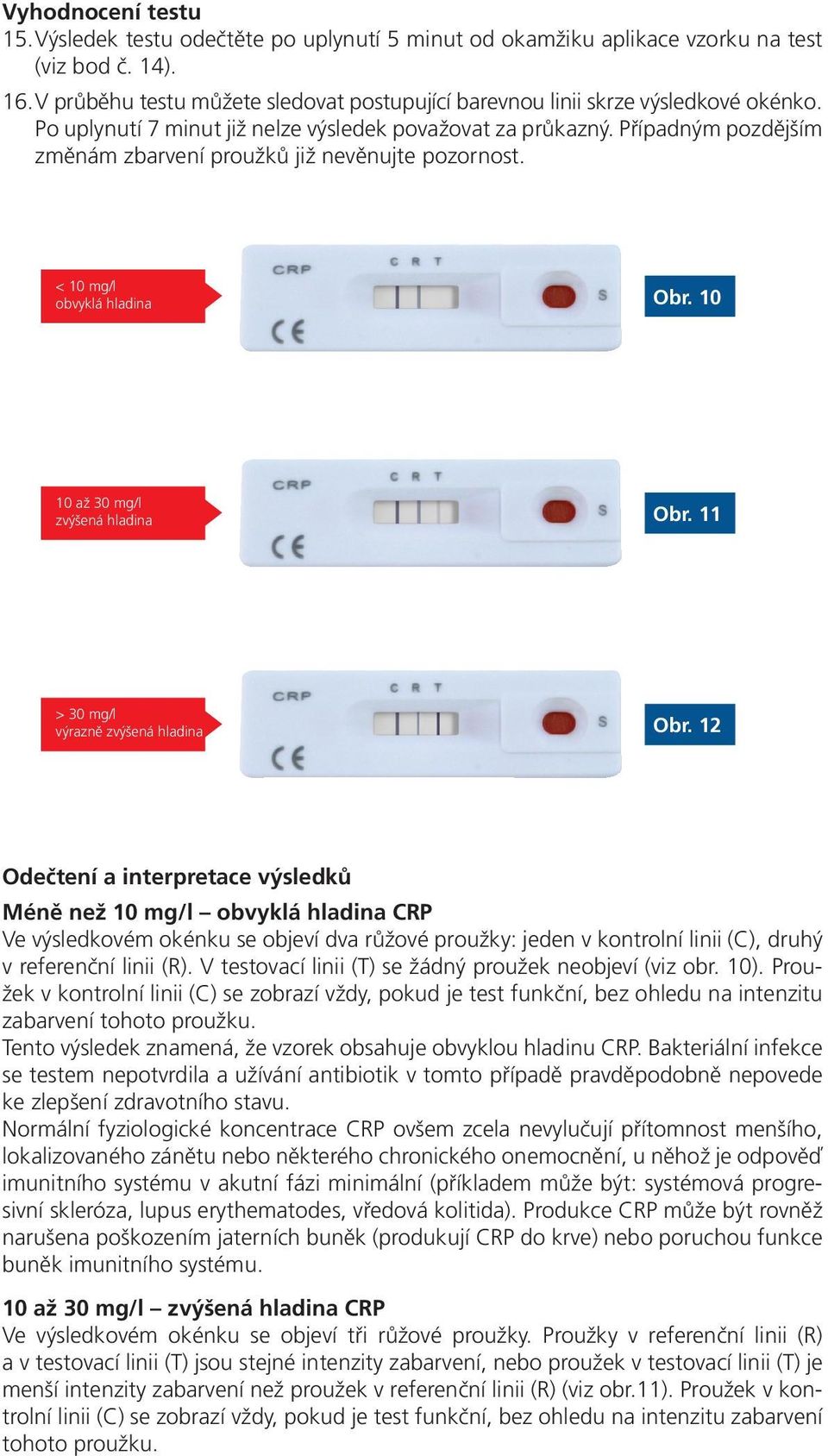 Případným pozdějším změnám zbarvení proužků již nevěnujte pozornost. < 10 mg/l obvyklá hladina Obr. 10 10 až 30 mg/l zvýšená hladina Obr. 11 > 30 mg/l výrazně zvýšená hladina Obr.