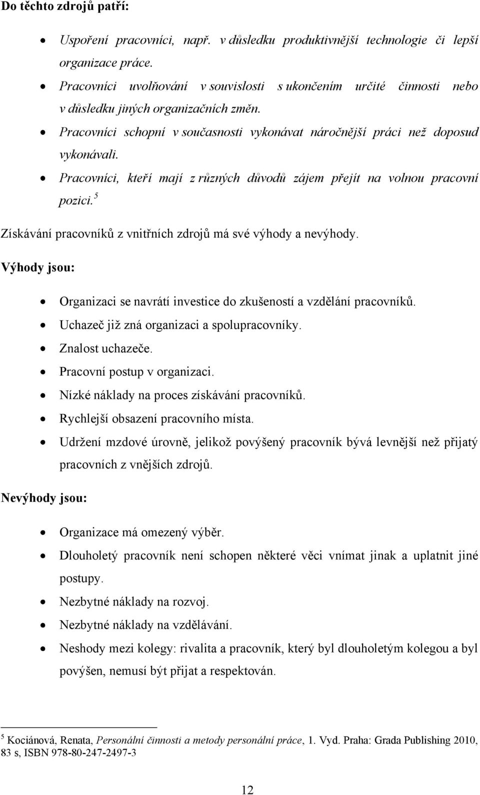 Pracovníci, kteří mají z různých důvodů zájem přejít na volnou pracovní pozici. 5 Získávání pracovníků z vnitřních zdrojů má své výhody a nevýhody.