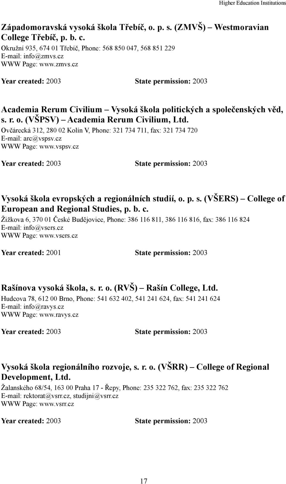 Ovčárecká 312, 280 02 Kolín V, Phone: 321 734 711, fax: 321 734 720 E-mail: arc@vspsv.cz WWW Page: www.vspsv.cz Year created: 2003 State permission: 2003 Vysoká škola evropských a regionálních studií, o.