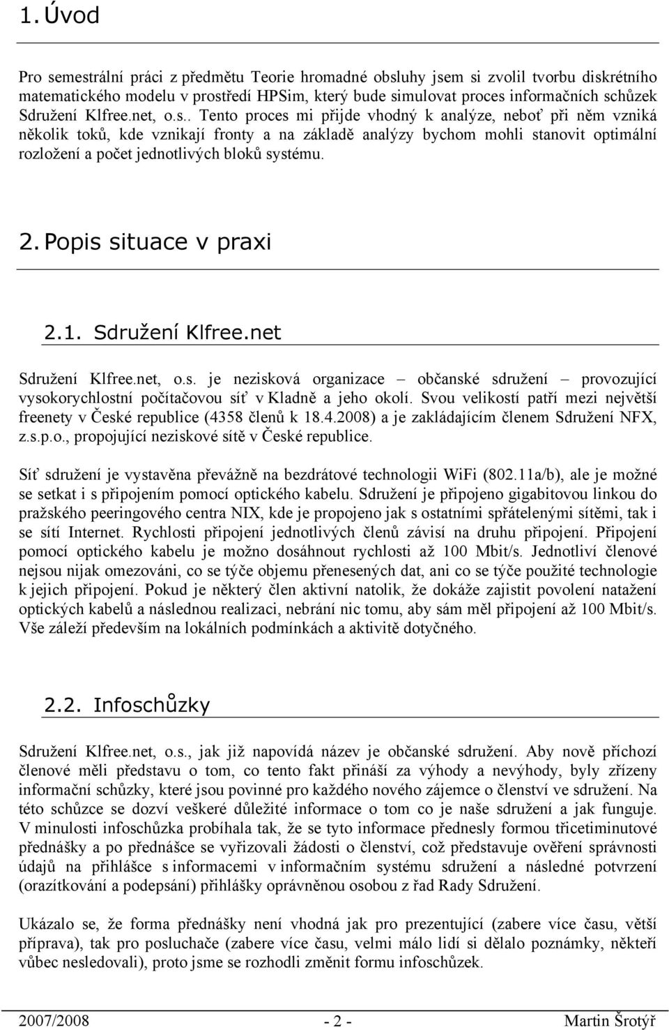 . Tento proces mi přijde vhodný k analýze, neboť při něm vzniká několik toků, kde vznikají fronty a na základě analýzy bychom mohli stanovit optimální rozložení a počet jednotlivých bloků systému. 2.