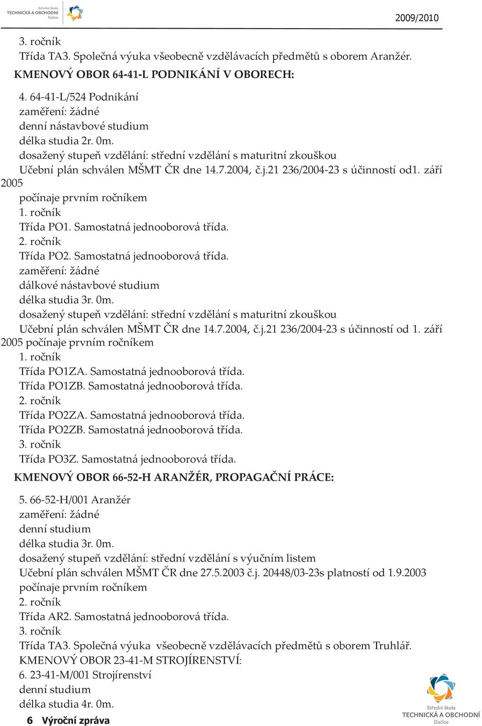 21 236/2004-23 s účinností od1. září 2005 počínaje prvním ročníkem 1. ročník Třída PO1. Samostatná jednooborová třída. 2. ročník Třída PO2. Samostatná jednooborová třída. zaměření: žádné dálkové nástavbové studium délka studia 3r.