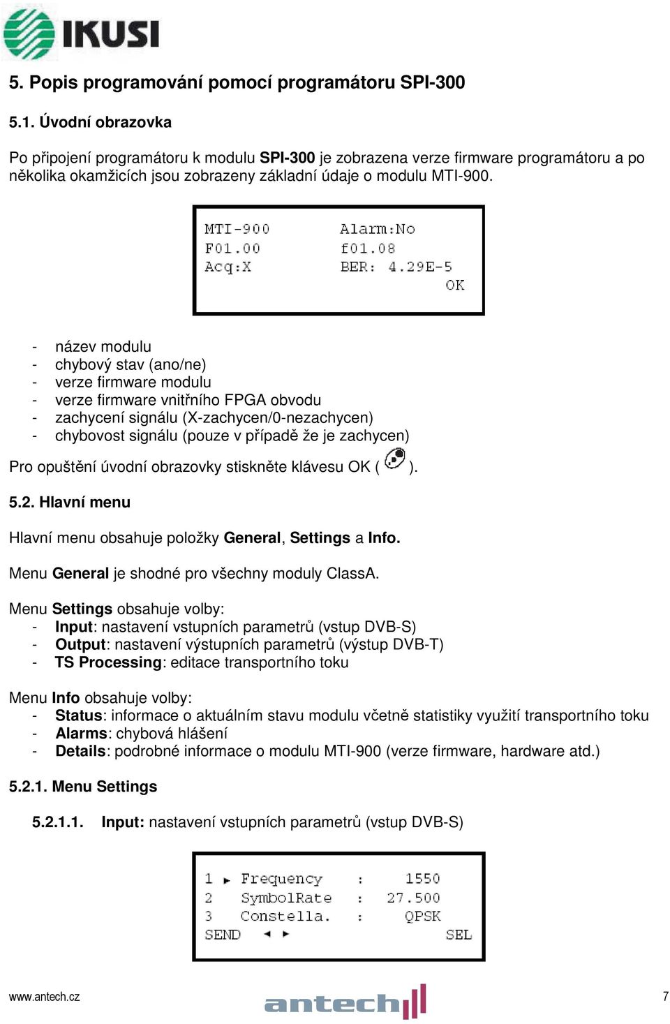 - název modulu - chybový stav (ano/ne) - verze firmware modulu - verze firmware vnitřního FPGA obvodu - zachycení signálu (X-zachycen/0-nezachycen) - chybovost signálu (pouze v případě že je