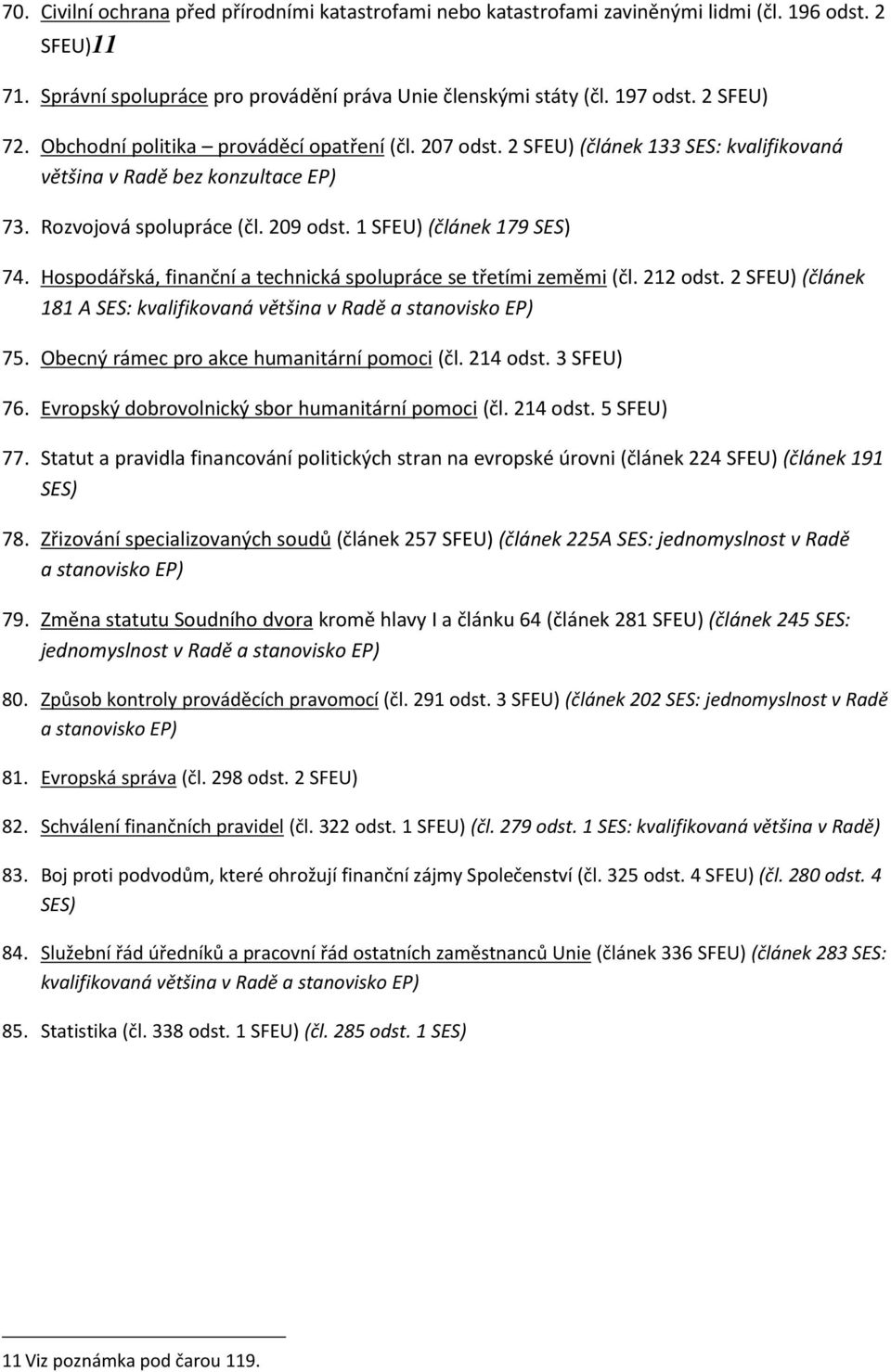 Hospodářská, finanční a technická spolupráce se třetími zeměmi (čl. 212 odst. 2 SFEU) (článek 181 A SES: kvalifikovaná většina v Radě a stanovisko EP) 75. Obecný rámec pro akce humanitární pomoci (čl.