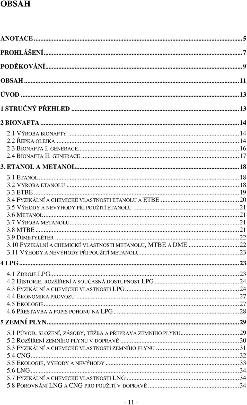 5 VÝHODY A NEVÝHODY PŘI POUŽITÍ ETANOLU...21 3.6 METANOL...21 3.7 VÝROBA METANOLU...21 3.8 MTBE...21 3.9 DIMETYLÉTER...22 3.10 FYZIKÁLNÍ A CHEMICKÉ VLASTNOSTI METANOLU, MTBE A DME...22 3.11 VÝHODY A NEVÝHODY PŘI POUŽITÍ METANOLU.