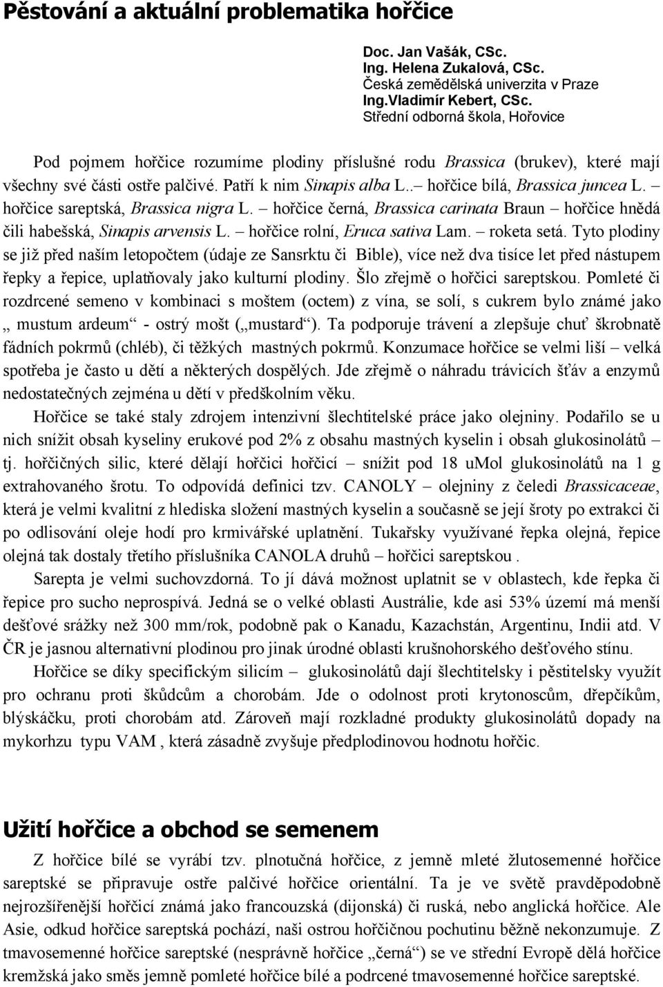 . hořčice bílá, Brassica juncea L. hořčice sareptská, Brassica nigra L. hořčice černá, Brassica carinata Braun hořčice hnědá čili habešská, Sinapis arvensis L. hořčice rolní, Eruca sativa Lam.
