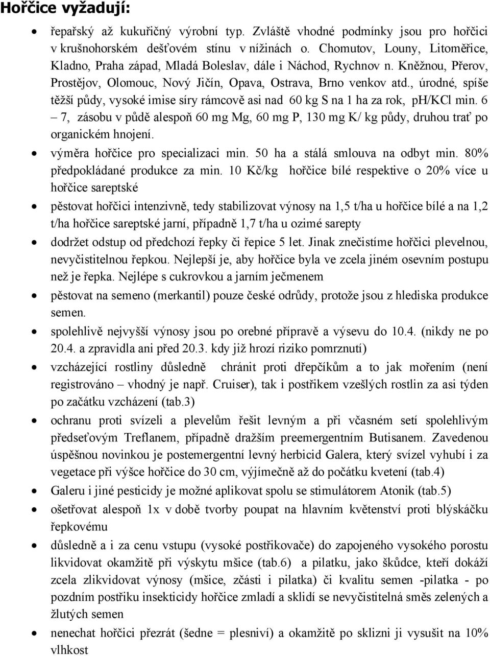 , úrodné, spíše těžší půdy, vysoké imise síry rámcově asi nad 60 kg S na 1 ha za rok, ph/kcl min. 6 7, zásobu v půdě alespoň 60 mg Mg, 60 mg P, 130 mg K/ kg půdy, druhou trať po organickém hnojení.