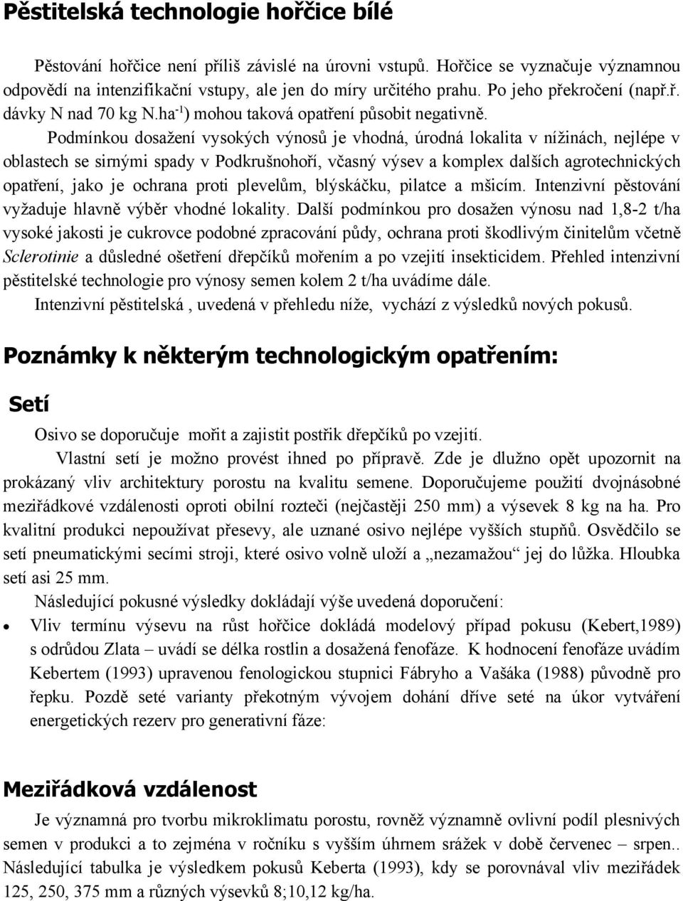 Podmínkou dosažení vysokých výnosů je vhodná, úrodná lokalita v nížinách, nejlépe v oblastech se sirnými spady v Podkrušnohoří, včasný výsev a komplex dalších agrotechnických opatření, jako je