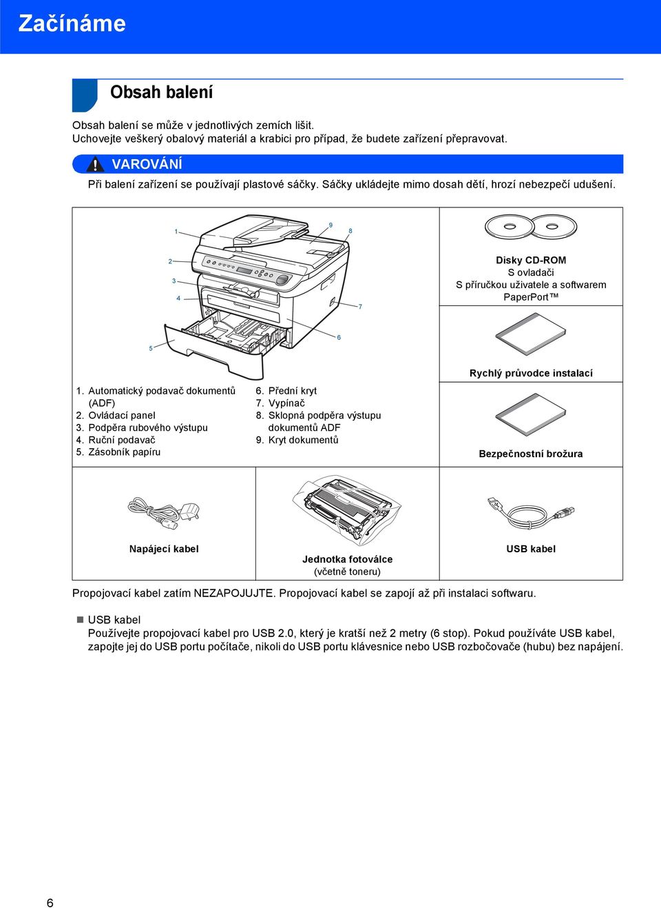 1 9 8 2 3 4 7 Disky CD-ROM S ovladači S příručkou uživatele a softwarem PaperPort 5 6 1. Automatický podavač dokumentů (ADF) 2. Ovládací panel 3. Podpěra rubového výstupu 4. Ruční podavač 5.