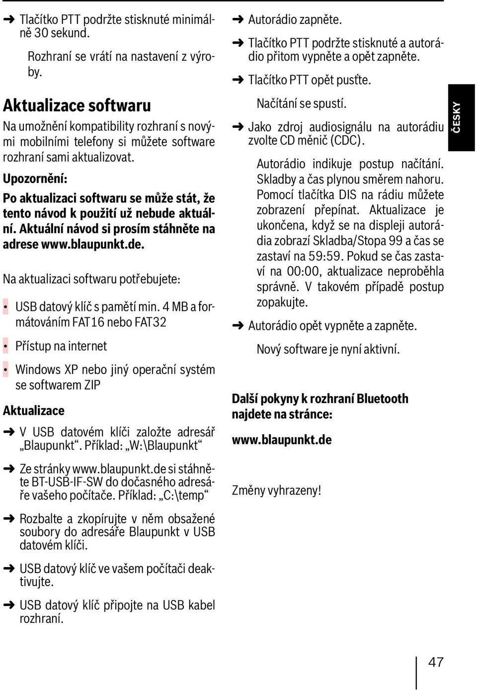 Upozornění: Po aktualizaci softwaru se může stát, že tento návod k použití už nebude aktuální. Aktuální návod si prosím stáhněte na adrese www.blaupunkt.de. Na aktualizaci softwaru potřebujete: USB datový klíč s pamětí min.