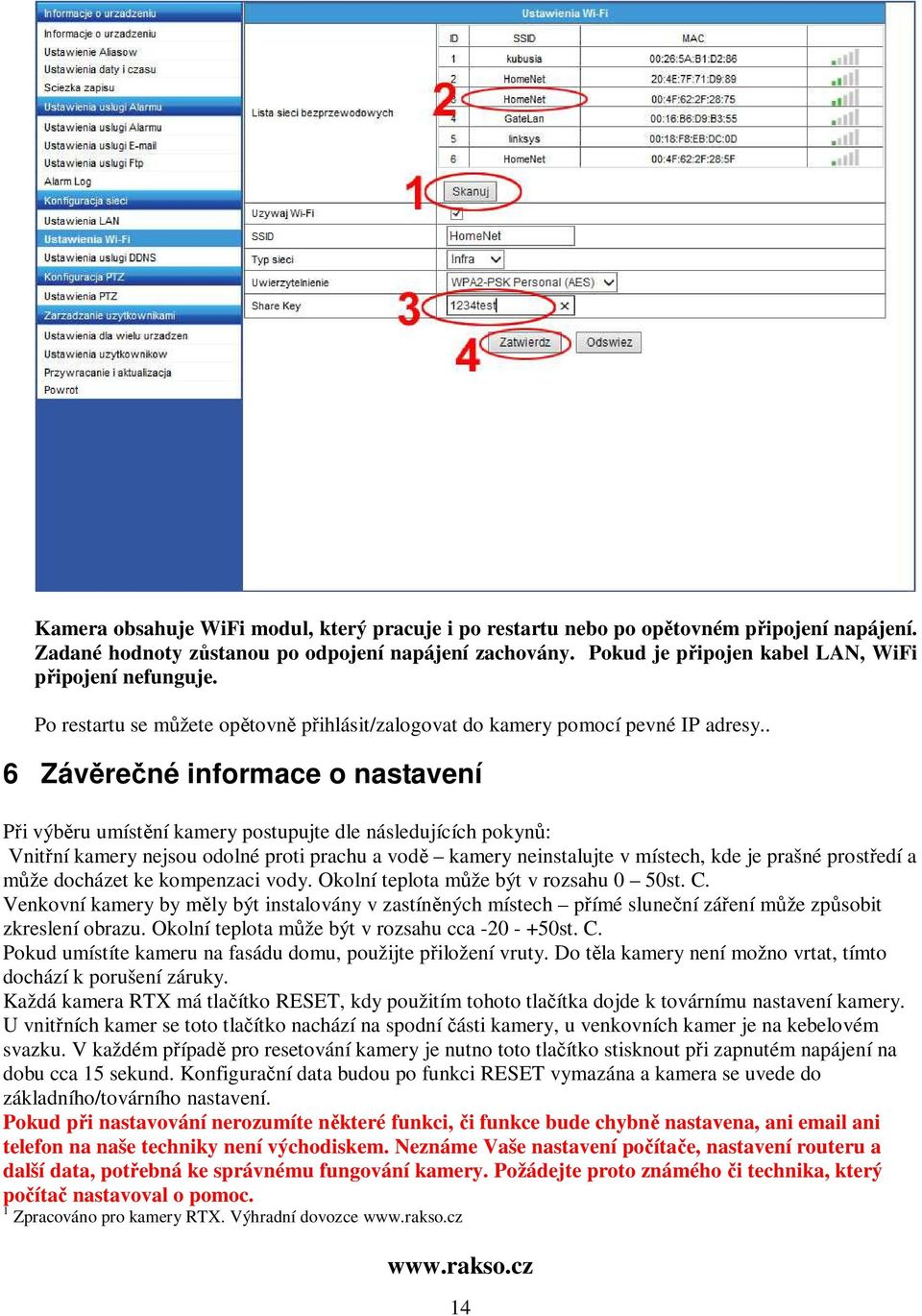 . 6 Závěrečné informace o nastavení Při výběru umístění kamery postupujte dle následujících pokynů: Vnitřní kamery nejsou odolné proti prachu a vodě kamery neinstalujte v místech, kde je prašné