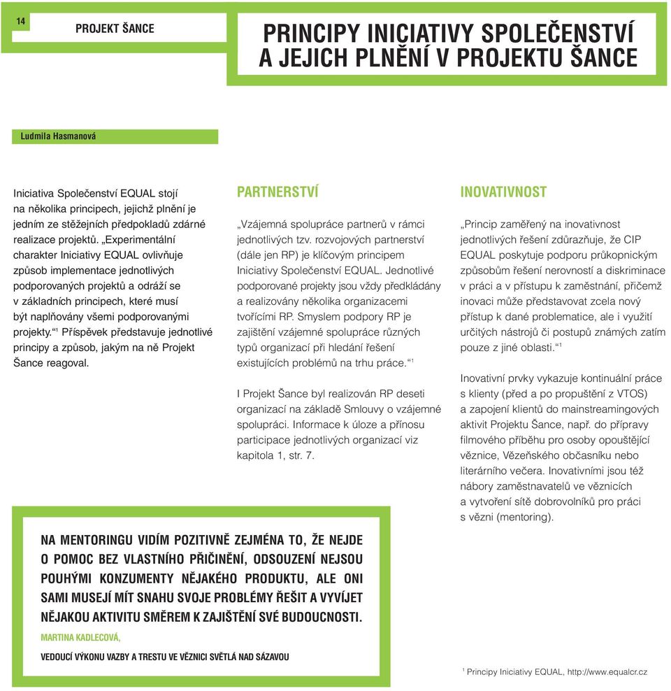 Experimentální charakter Iniciativy EQUAL ovlivňuje způsob implementace jednotlivých podporovaných projektů a odráží se v základních principech, které musí být naplňovány všemi podporovanými projekty.