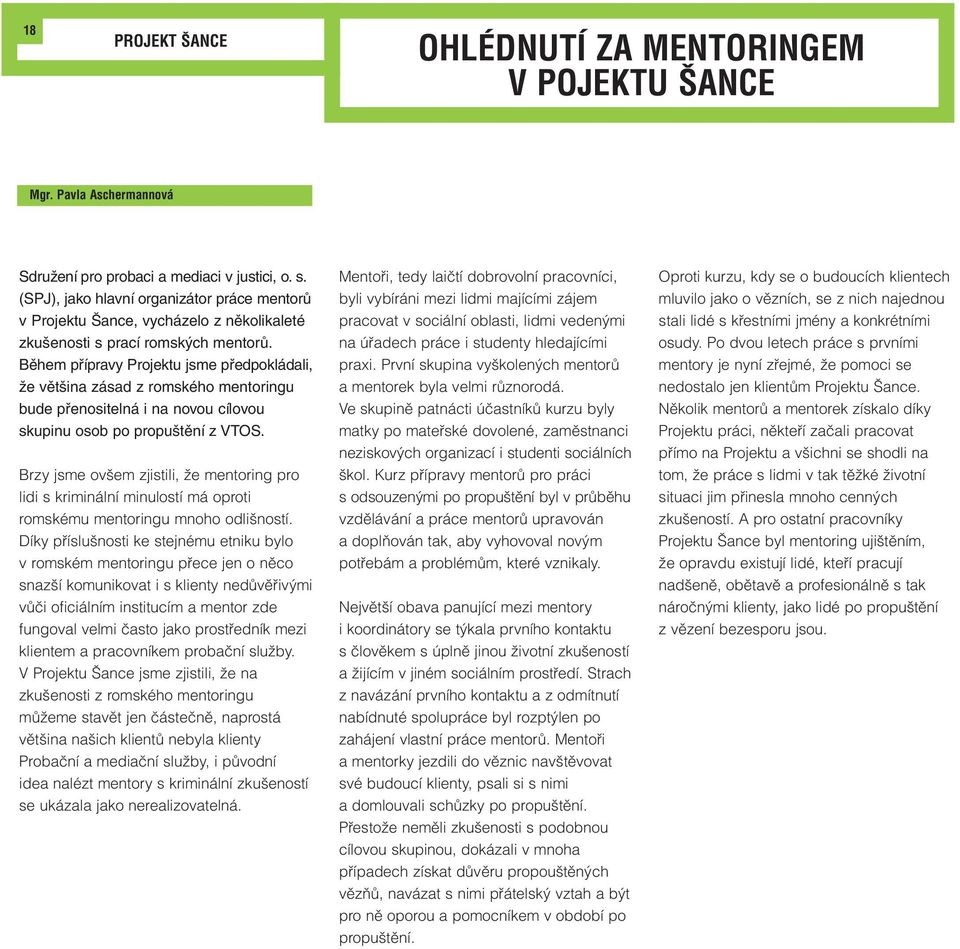 Během přípravy Projektu jsme předpokládali, že většina zásad z romského mentoringu bude přenositelná i na novou cílovou skupinu osob po propuštění z VTOS.