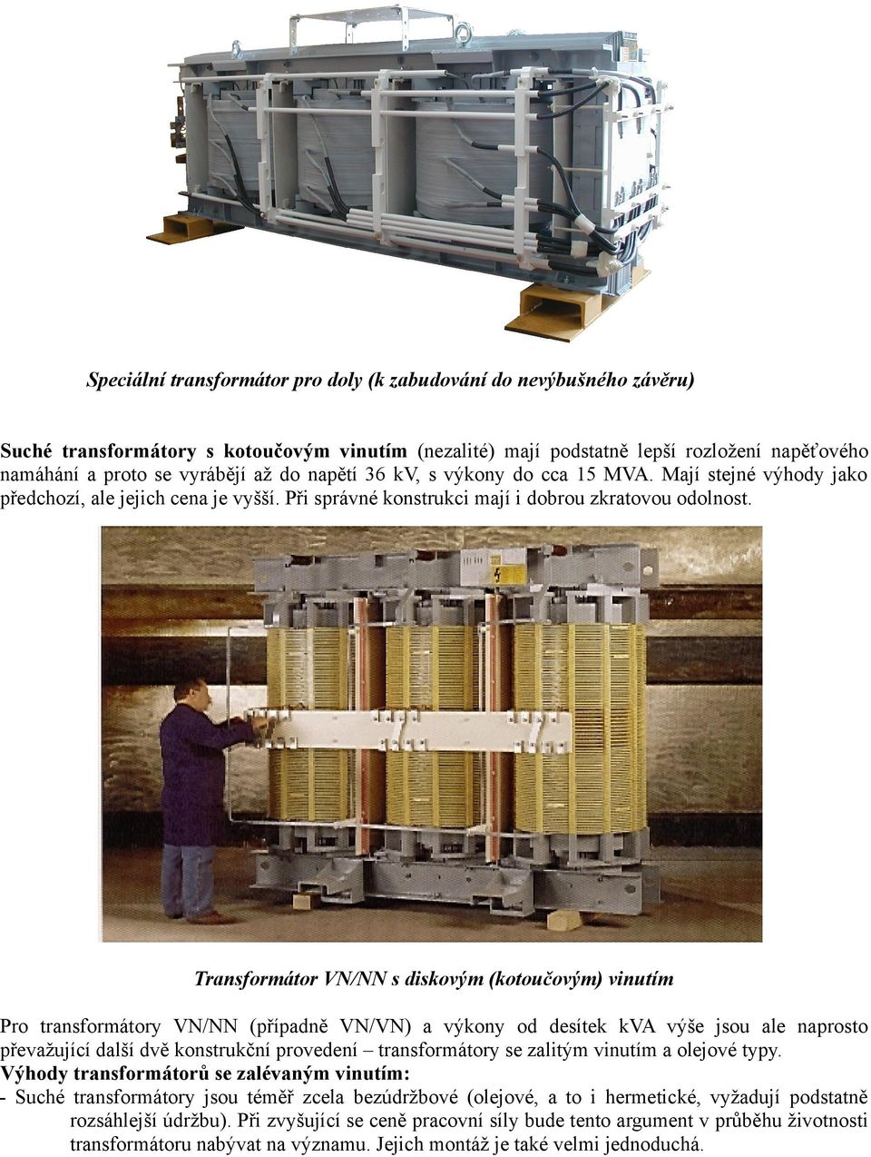 Transformátor VN/NN s diskovým (kotoučovým) vinutím Pro transformátory VN/NN (případně VN/VN) a výkony od desítek kva výše jsou ale naprosto převažující další dvě konstrukční provedení transformátory