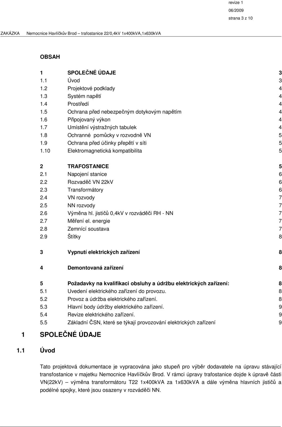 2 Rozvaděč VN 22kV 6 2.3 Transformátory 6 2.4 VN rozvody 7 2.5 NN rozvody 7 2.6 Výměna hl. jističů 0,4kV v rozváděči RH - NN 7 2.7 Měření el. energie 7 2.8 Zemnící soustava 7 2.