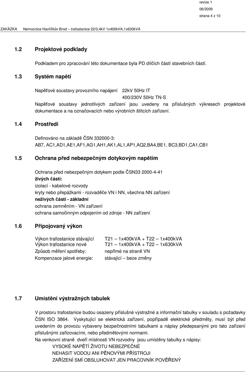 3 Systém napětí Napěťové soustavy provozního napájení 22kV 50Hz IT 400/230V 50Hz TN-S Napěťové soustavy jednotlivých zařízení jsou uvedeny na příslušných výkresech projektové dokumentace a na