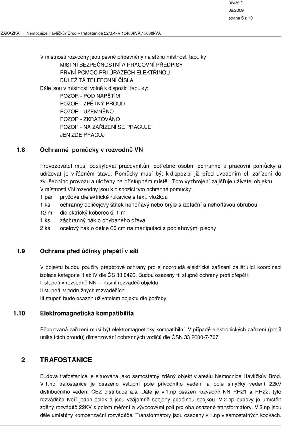 8 Ochranné pomůcky v rozvodně VN Provozovatel musí poskytovat pracovníkům potřebné osobní ochranné a pracovní pomůcky a udržovat je v řádném stavu. Pomůcky musí být k dispozici již před uvedením el.