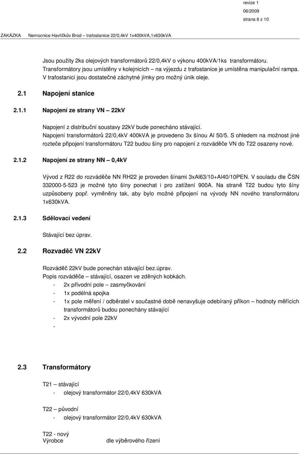 Napojení transformátorů 22/0,4kV 400kVA je provedeno 3x šínou Al 50/5. S ohledem na možnost jiné rozteče připojení transformátoru T22 budou šíny pro napojení z rozváděče VN do T22 osazeny nové. 2.1.