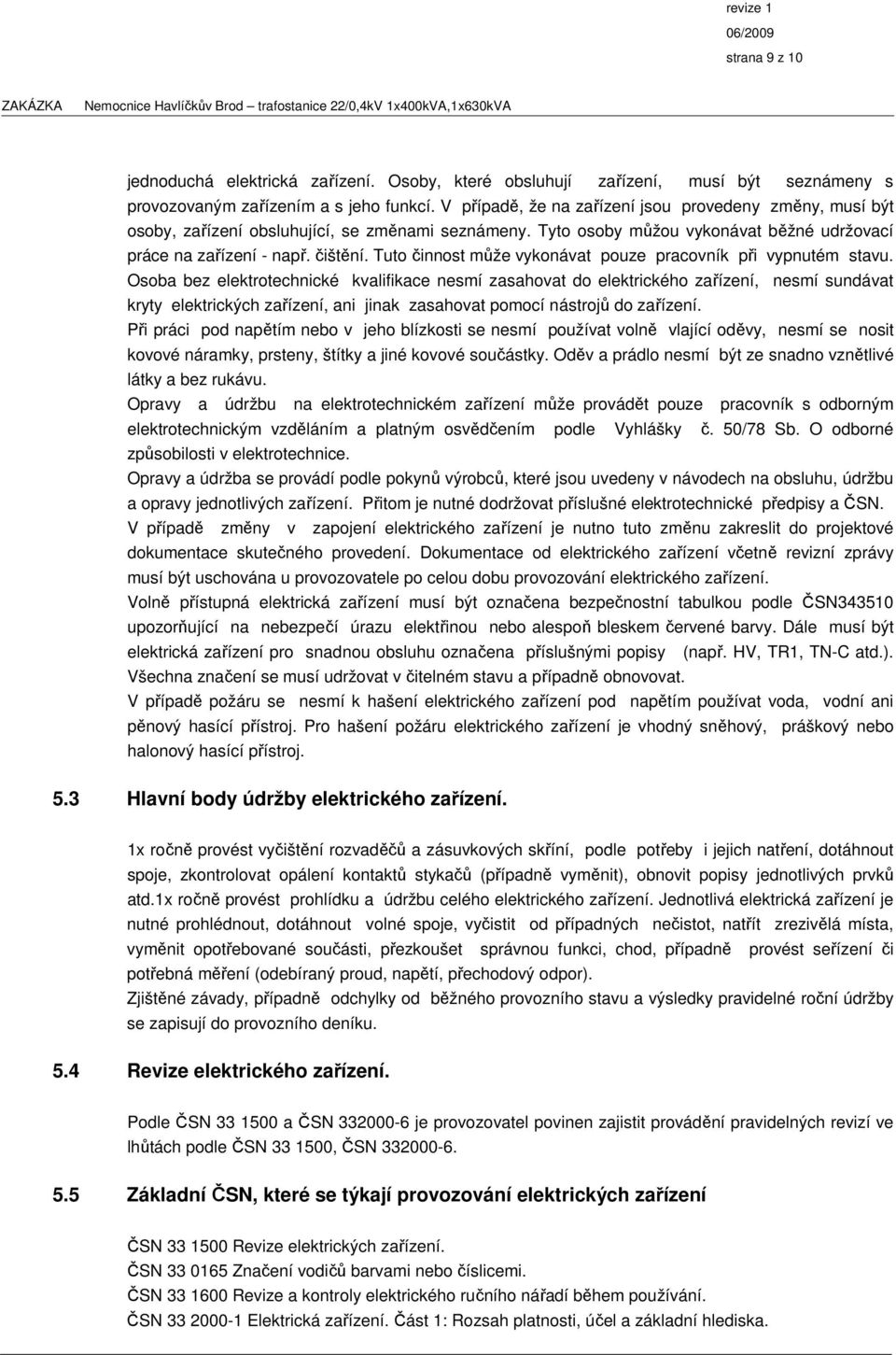 Tuto činnost může vykonávat pouze pracovník při vypnutém stavu.
