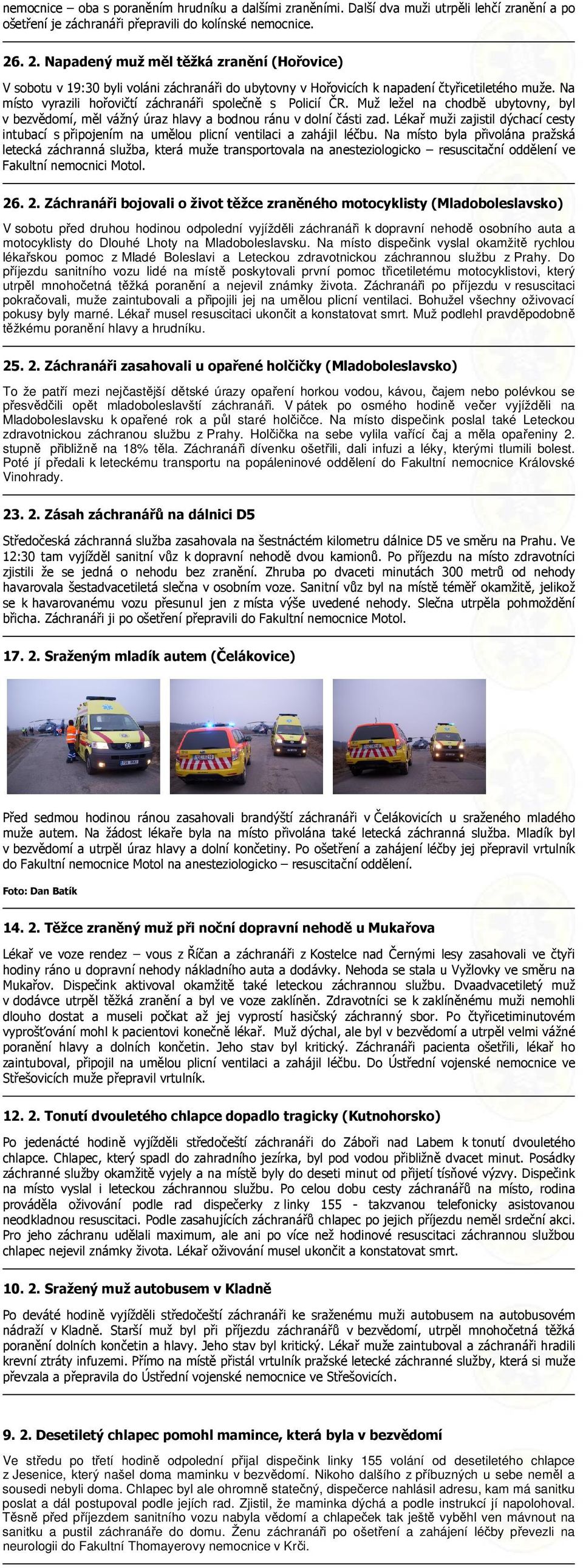 Na místo vyrazili hořovičtí záchranáři společně s Policií ČR. Muž ležel na chodbě ubytovny, byl v bezvědomí, měl vážný úraz hlavy a bodnou ránu v dolní části zad.
