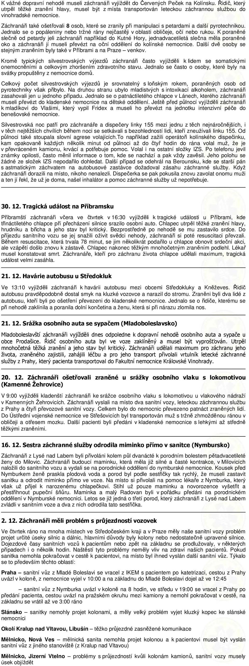 Záchranáři také ošetřovali 8 osob, které se zranily při manipulaci s petardami a další pyrotechnikou. Jednalo se o popáleniny nebo tržné rány nejčastěji v oblasti obličeje, očí nebo rukou.
