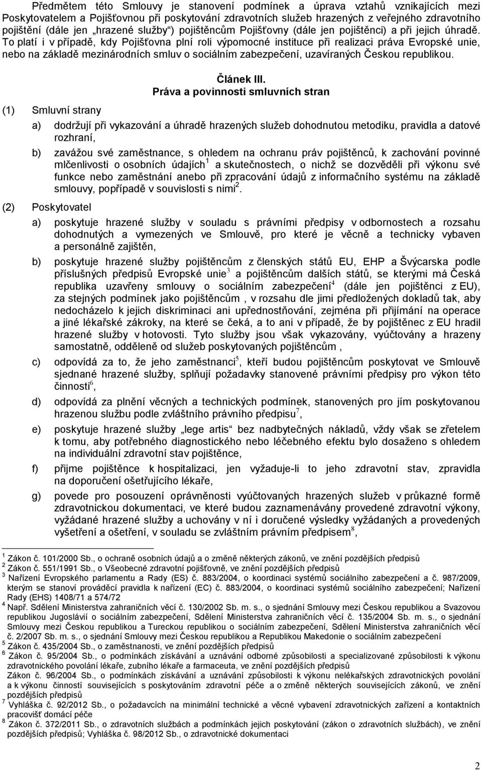 To platí i v případě, kdy Pojišťovna plní roli výpomocné instituce při realizaci práva Evropské unie, nebo na základě mezinárodních smluv o sociálním zabezpečení, uzavíraných Českou republikou.