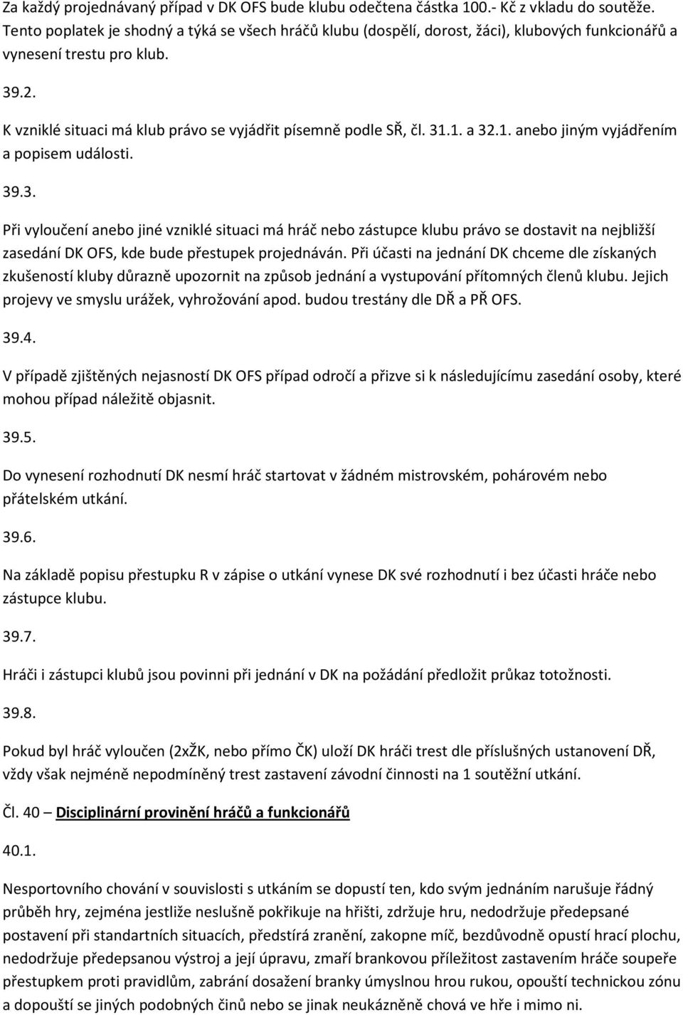 31.1. a 32.1. anebo jiným vyjádřením a popisem události. 39.3. Při vyloučení anebo jiné vzniklé situaci má hráč nebo zástupce klubu právo se dostavit na nejbližší zasedání DK OFS, kde bude přestupek projednáván.