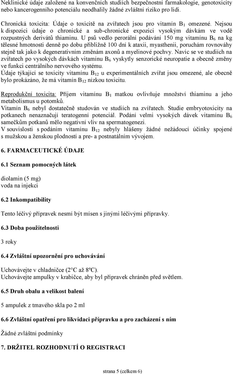 U psů vedlo perorální podávání 150 mg vitamínu B 6 na kg tělesné hmotnosti denně po dobu přibližně 100 dní k ataxii, myasthenii, poruchám rovnováhy stejně tak jako k degenerativním změnám axonů a