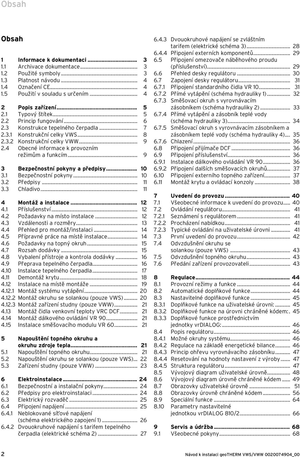 4 Obecné informace k provozním režimům a funkcím... 9 3 Bezpečnostní pokyny a předpisy... 10 3.1 Bezpečnostní pokyny... 10 3.2 Předpisy... 11 3.3 Chladivo... 11 4 Montáž a instalace... 12 4.