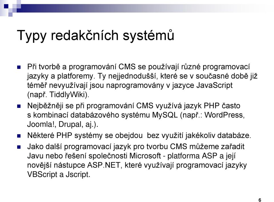 Nejběžněji se při programování CMS využívá jazyk PHP často s kombinací databázového systému MySQL (např.: WordPress, Joomla!, Drupal, aj.).