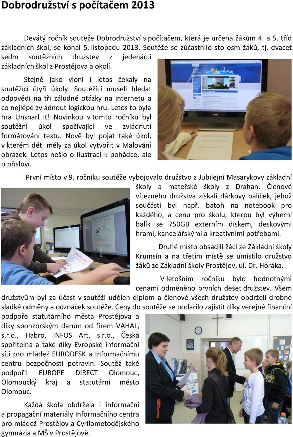 Soutěžící museli hledat odpovědi na tři záludné otázky na internetu a co nejlépe zvládnout logickou hru. Letos to byla hra Unsnarl it!