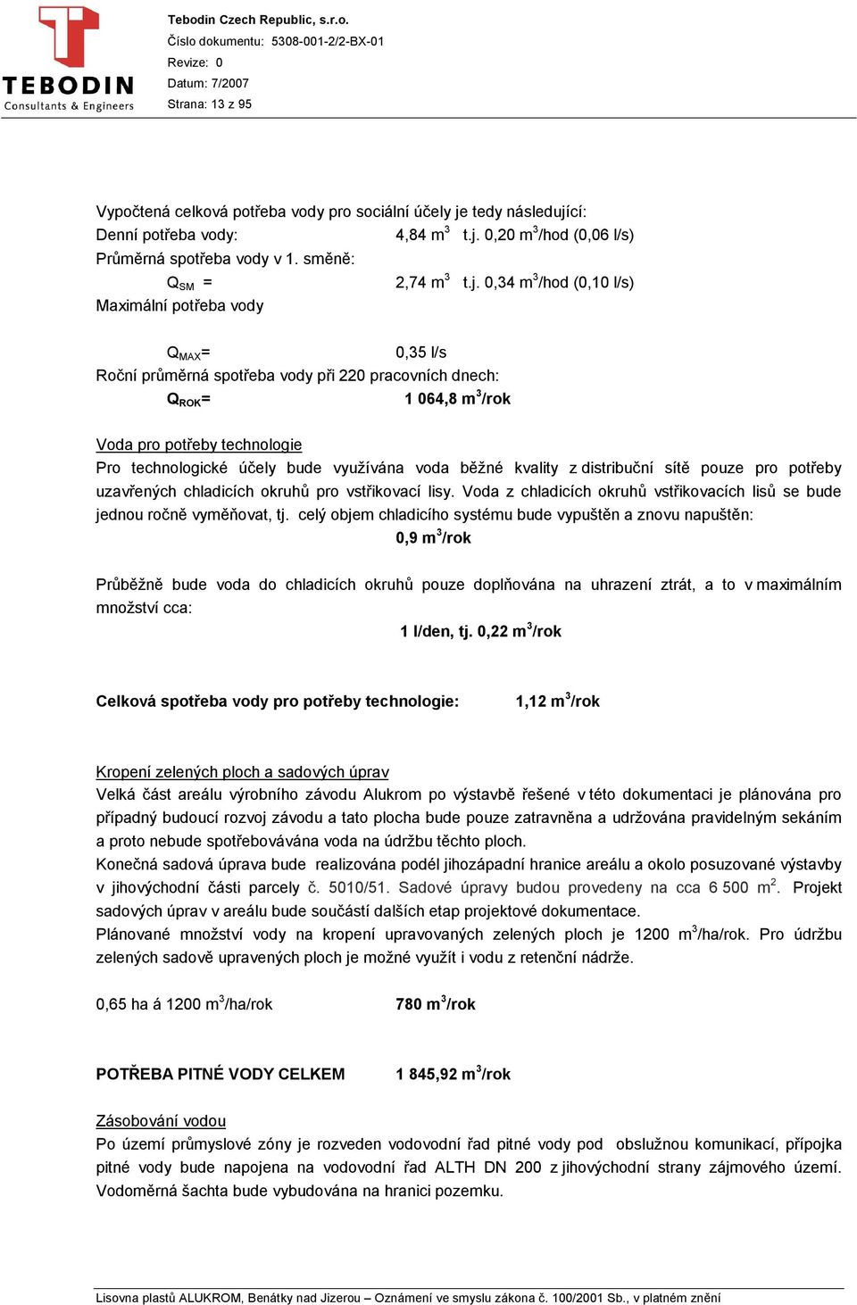 účely bude využívána voda běžné kvality z distribuční sítě pouze pro potřeby uzavřených chladicích okruhů pro vstřikovací lisy.