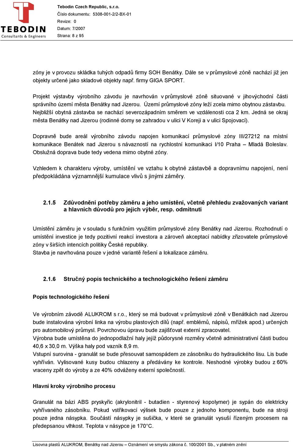 Nejbližší obytná zástavba se nachází severozápadním směrem ve vzdálenosti cca 2 km. Jedná se okraj města Benátky nad Jizerou (rodinné domy se zahradou v ulici V Koreji a v ulici Spojovací).