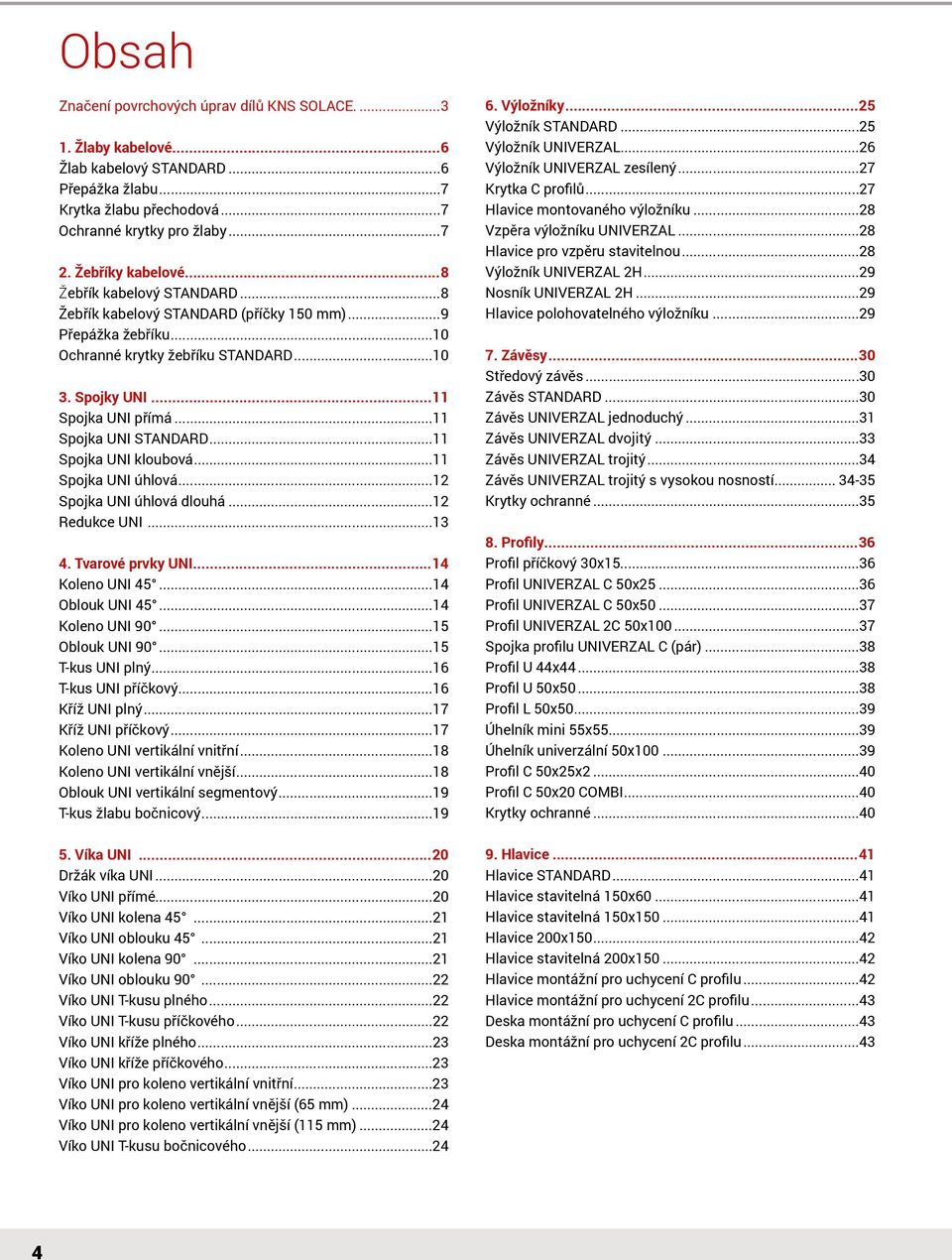 ..11 Spojka UNI kloubová...11 Spojka UNI úhlová...12 Spojka UNI úhlová dlouhá...12 Redukce UNI...13 4. Tvarové prvky UNI...14 Koleno UNI 45...14 Oblouk UNI 45...14 Koleno UNI 90...15 Oblouk UNI 90.