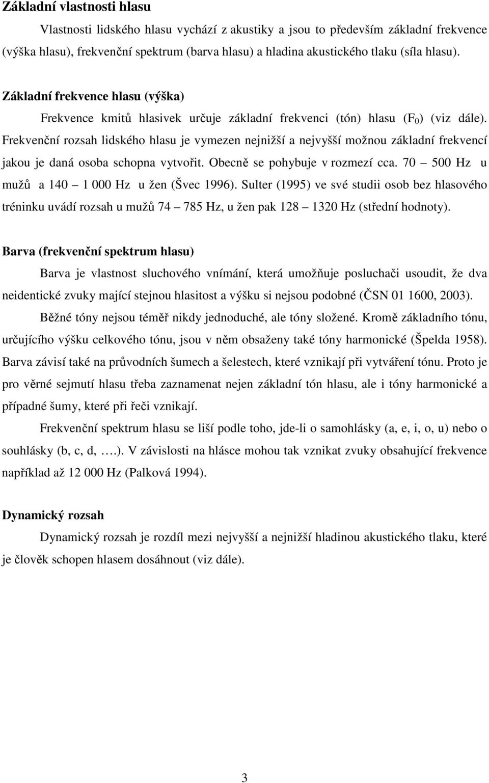 Frekvenční rozsah lidského hlasu je vymezen nejnižší a nejvyšší možnou základní frekvencí jakou je daná osoba schopna vytvořit. Obecně se pohybuje v rozmezí cca.