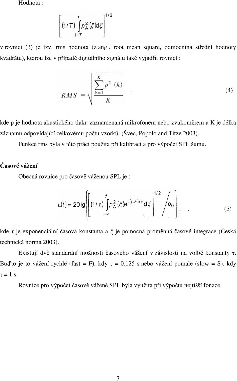 a K je délka záznamu odpovídající celkovému počtu vzorků. (Švec, Popolo and Titze 2003). Funkce rms byla v této práci použita při kalibraci a pro výpočet SPL šumu.